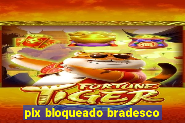 pix bloqueado bradesco